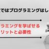 小学校ではプログラミングはしない?プログラミングを学ばせるメリットと必要性
