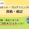 【5つのメリット】小学生低学年でもとれるロボット・プログラミング資格/検定の概要と受験料