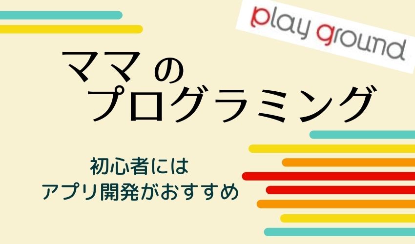 【ママのプログラミング】初心者はアプリ開発がおすすめ！月額550円のスクールPlaygroundの紹介